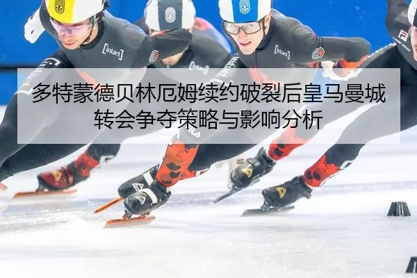 多特蒙德贝林厄姆续约破裂后皇马曼城转会争夺策略与影响分析