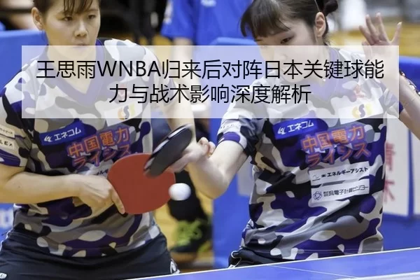 王思雨WNBA归来后对阵日本关键球能力与战术影响深度解析