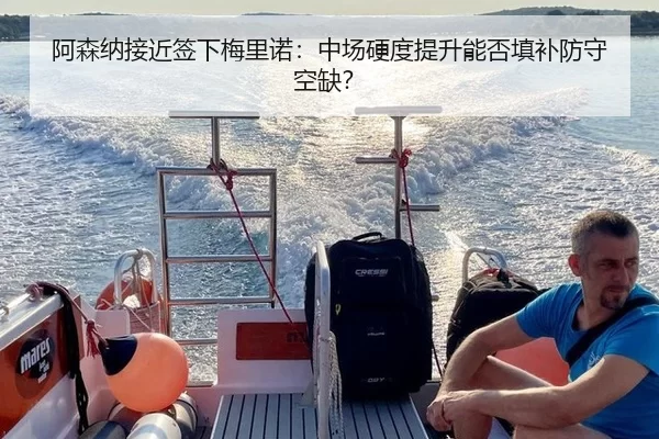 阿森纳接近签下梅里诺：中场硬度提升能否填补防守空缺？